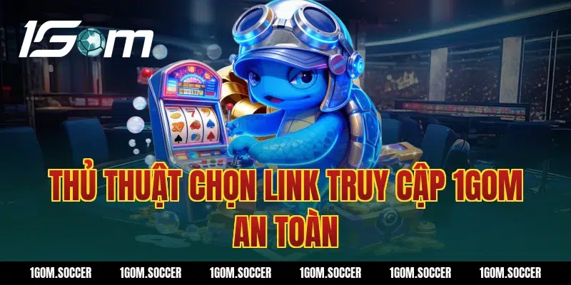 Thủ thuật chọn link truy cập 1Gom an toàn